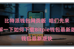 比特派钱包网页版 咱们先来了解一下如何下载Bitpie钱包最新版块