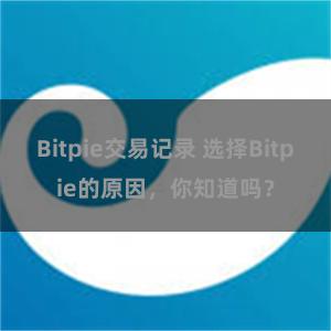 Bitpie交易记录 选择Bitpie的原因，你知道吗？