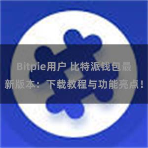 Bitpie用户 比特派钱包最新版本：下载教程与功能亮点！