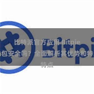 比特派官方应用 Bitpie钱包安全吗？全面解析其优势和特点