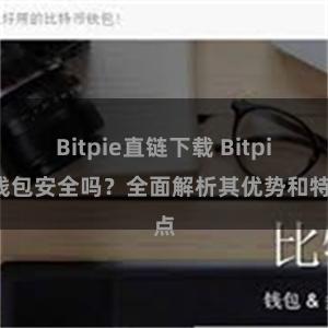 Bitpie直链下载 Bitpie钱包安全吗？全面解析其优势和特点