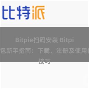 Bitpie扫码安装 Bitpie钱包新手指南：下载、注册及使用技巧