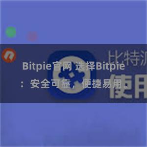 Bitpie官网 选择Bitpie：安全可靠，便捷易用。