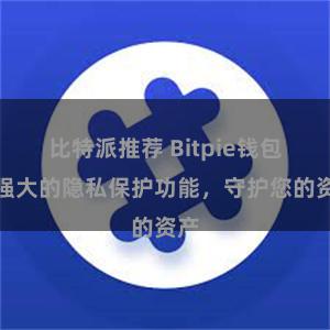 比特派推荐 Bitpie钱包：强大的隐私保护功能，守护您的资产