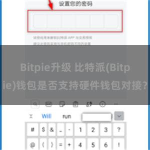 Bitpie升级 比特派(Bitpie)钱包是否支持硬件钱包对接？