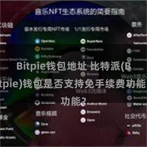 Bitpie钱包地址 比特派(Bitpie)钱包是否支持免手续费功能？