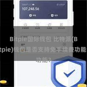 Bitpie国际钱包 比特派(Bitpie)钱包是否支持免手续费功能？