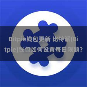 Bitpie钱包更新 比特派(Bitpie)钱包如何设置每日限额？