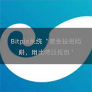 Bitpie系统 “避免投资陷阱，用比特派钱包”