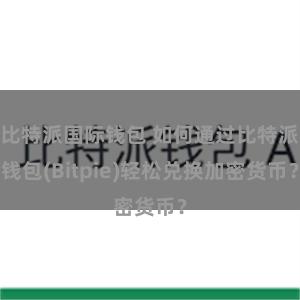 比特派国际钱包 如何通过比特派钱包(Bitpie)轻松兑换加密货币？