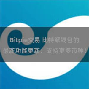 Bitpie交易 比特派钱包的最新功能更新：支持更多币种！