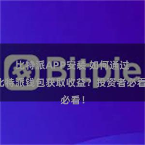 比特派APP安装 如何通过比特派钱包获取收益？投资者必看！