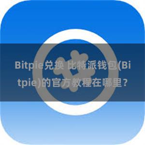 Bitpie兑换 比特派钱包(Bitpie)的官方教程在哪里？