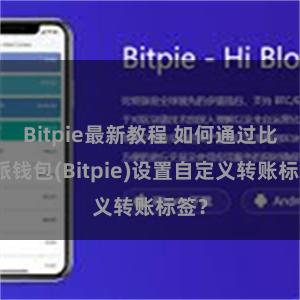 Bitpie最新教程 如何通过比特派钱包(Bitpie)设置自定义转账标签？