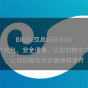 Bitpie交易记录 Bitpie免费数字资产钱包，安全便捷、让您的数字货币更值得拥有