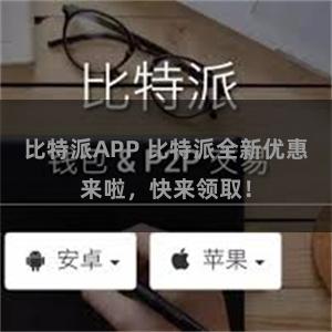 比特派APP 比特派全新优惠来啦，快来领取！