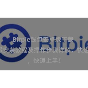 Bitpie钱包安卓版下载 比特派安装教程及操作步骤详解，快速上手！