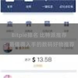 Bitpie排名 比特派推荐：最值得入手的数码好物推荐
