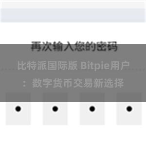 比特派国际版 Bitpie用户：数字货币交易新选择
