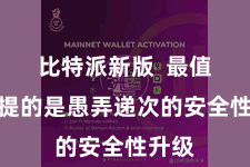 比特派新版  最值得一提的是愚弄递次的安全性升级