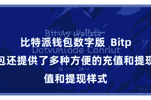 比特派钱包数字版  Bitpie钱包还提供了多种方便的充值和提现样式