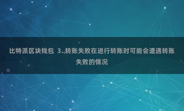 比特派区块钱包  3. 转账失败在进行转账时可能会遭遇转账失败的情况