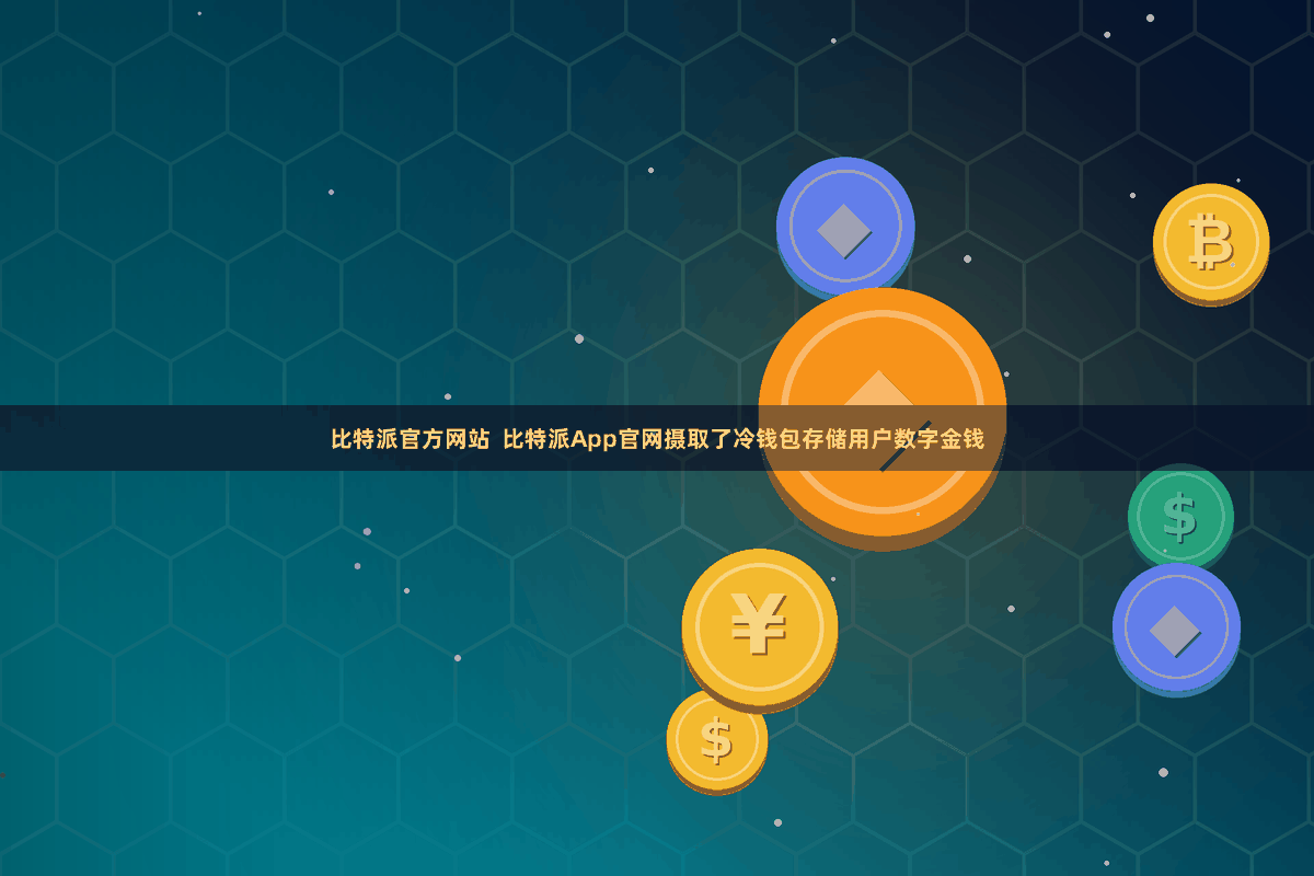 比特派官方网站  比特派App官网摄取了冷钱包存储用户数字金钱