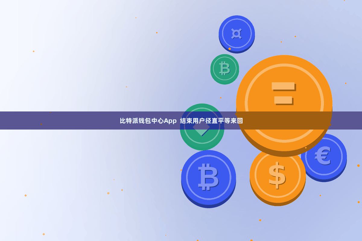 比特派钱包中心App 结束用户径直平等来回